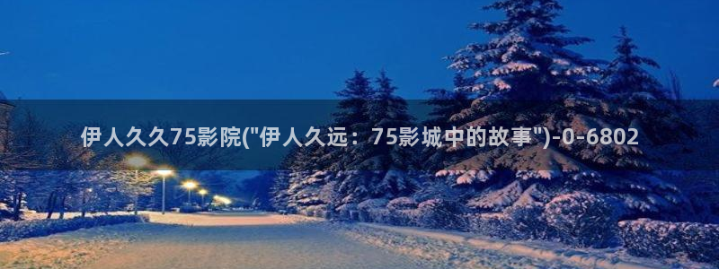 伊人影院久久草：伊人久久75影院(\