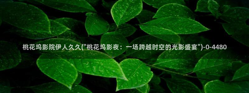 伊人爱爱网视频：桃花坞影院伊人久久(\