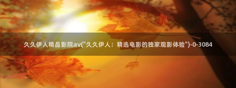 亚洲桃花伊人久久影院：久久伊人精品影院av(\